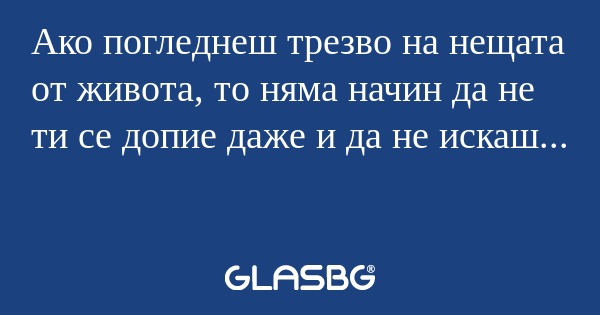 Ако погледнеш трезво на нещата...