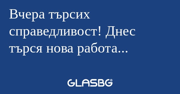 Вчера търсих справедливост! Днес...