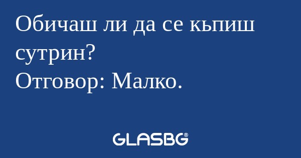 Обичаш ли да се кьпиш сутрин? Отговор...