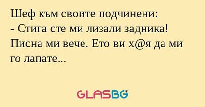 Шеф към своите подчинени: - Стига...