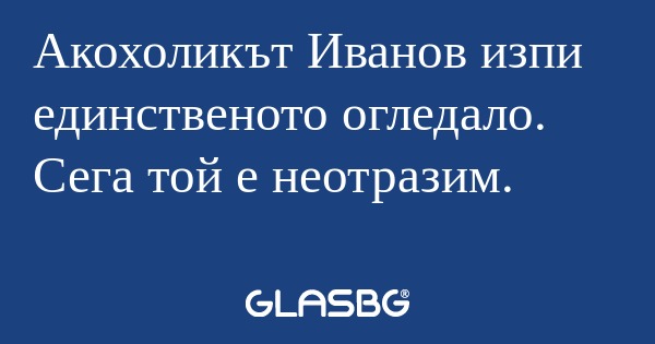 Акохоликът Иванов изпи единственото...
