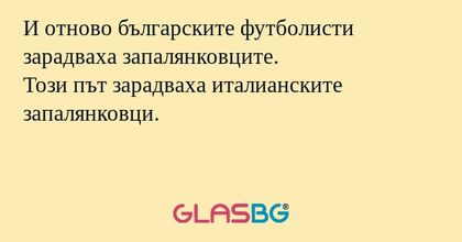 И отново българските футболисти зарадваха запалянковците.
Този път зарадваха италианските запалянковци.