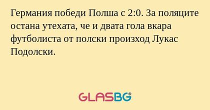 Германия победи Полша с 2:0. За поляците остана утехата, че и двата гола вкара футболиста от полски произход Лукас Подолски.