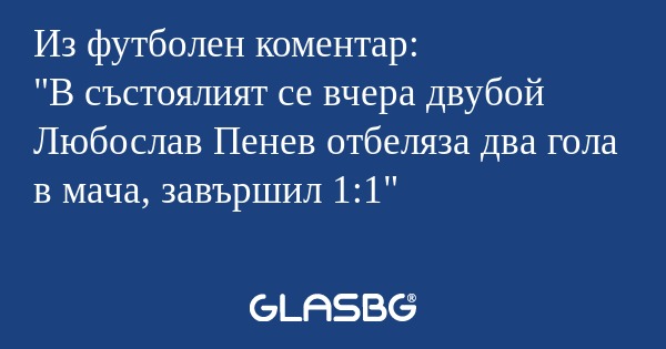 Из футболен коментар: "В състоялият...