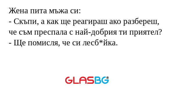 Жена пита мъжа си: - Скъпи, а как...