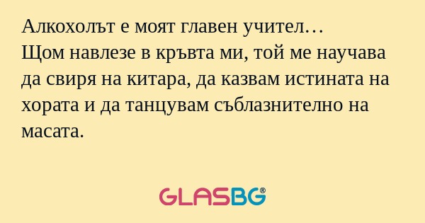 Алкохолът е моят главен учител...