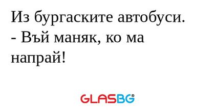 Из бургаските автобуси. - Въй маняк...