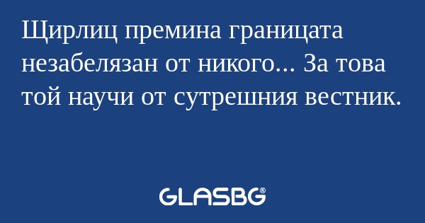 Щирлиц премина границата незабелязан...
