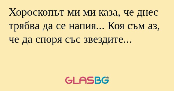 Хороскопът ми ми каза, че днес...