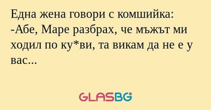 Една жена говори с комшийка: -Абе...