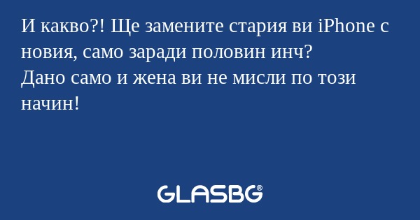 И какво?! Ще замените стария ви...