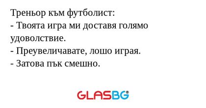 Треньор към футболист: - Твоята...
