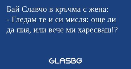 Бай Славчо в кръчма с жена: - Гледам...