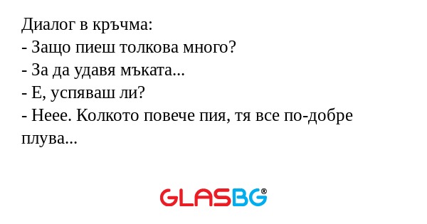 Диалог в кръчма: - Защо пиеш толкова...