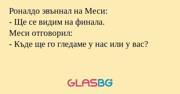 Роналдо эвъннал на Меси:
- Ще се видим на финала.
Меси отговорил:
- Къде ще го гледаме у нас или у вас?