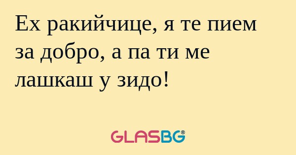 Ех ракийчице, я те пием за добро...