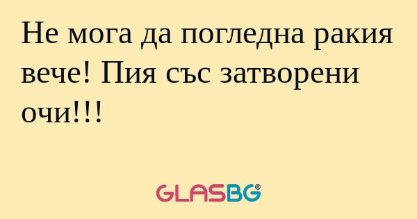 Не мога да погледна ракия вече...
