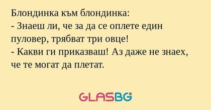Блондинка към блондинка: - Знаеш...