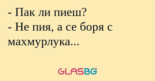 Пак ли пиеш? - Не пия, а се боря...