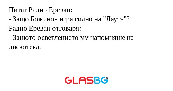 Питат Радио Ереван:
- Защо Божинов игра силно на "Лаута"?
Радио Ереван отговаря:
- Защото осветлението му напомняше на дискотека.