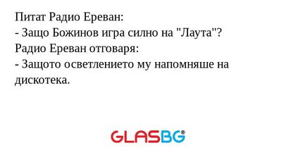 Питат Радио Ереван:
- Защо Божинов игра силно на "Лаута"?
Радио Ереван отговаря:
- Защото осветлението му напомняше на дискотека.