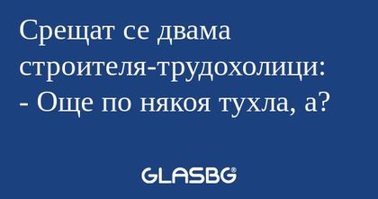 Срещат се двама строителя-трудохолици...