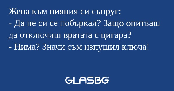 Жена към пияния си съпруг: - Да...