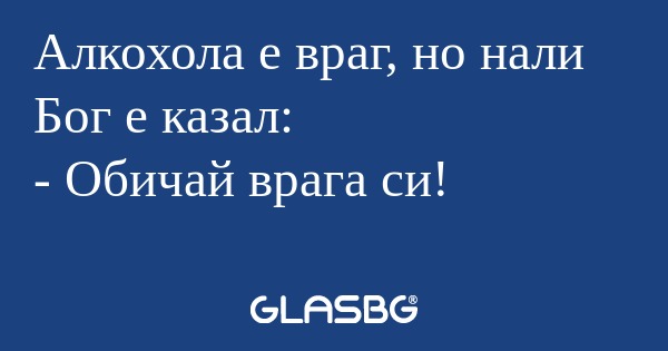 Алкохола е враг, но нали Бог е...