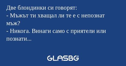 Две блондинки си говорят: - Мъжът...