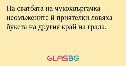 На сватбата на чукохвъргачка неомъжените й приятелки ловяха букета на другия край на града.