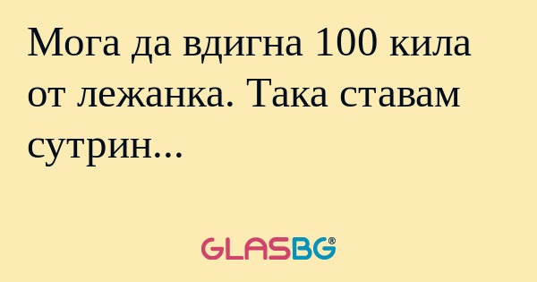 Мога да вдигна 100 кила от лежанка...