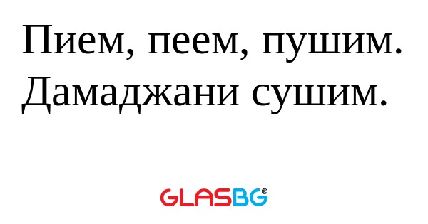 Пием, пеем, пушим. Дамаджани сушим...