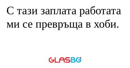 С тази заплата работата ми се превръща...