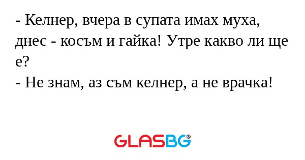 Келнер, вчера в супата имах муха...
