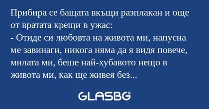 Прибира се бащата вкъщи разплакан...