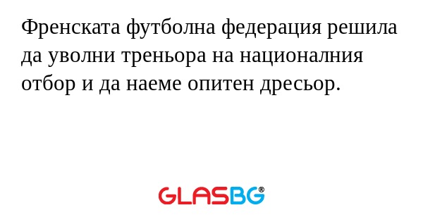 Френската футболна федерация решила да уволни треньора на националния отбор и да наеме опитен дресьор.