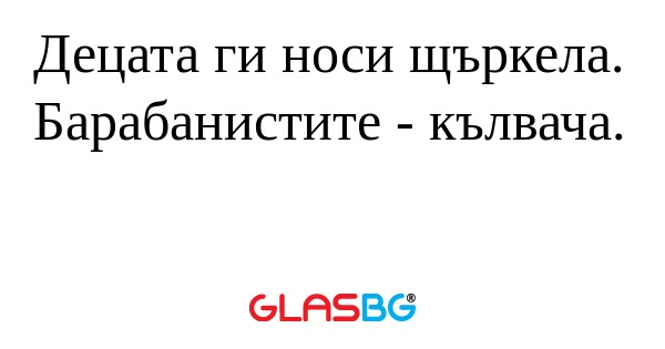Децата ги носи щъркела. Барабанистите...