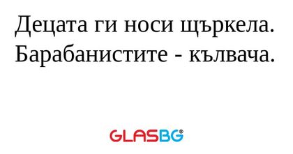 Децата ги носи щъркела. Барабанистите...