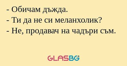 Обичам дъжда. - Ти да не си меланхолик...