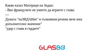 Какво казал Матераци на Зидан:
- Вие французите не умеете да играете с глава.
---
Думата "наЗИДАНие" в тълковния речник вече има допълнително значение"
"удар с глава в гърдите"