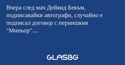 Вчера след мач Дейвид Бекъм, подписавайки автографи, случайно е подписал договор с пернишкия "Миньор"....