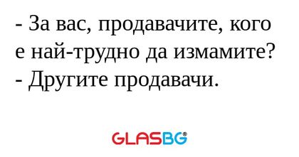 За вас, продавачите, кого е най-трудно...