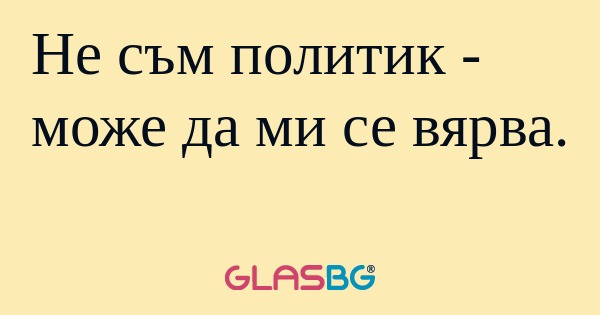 Не съм политик - може да ми се...