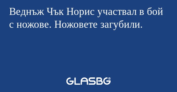Веднъж Чък Норис участвал в бой...