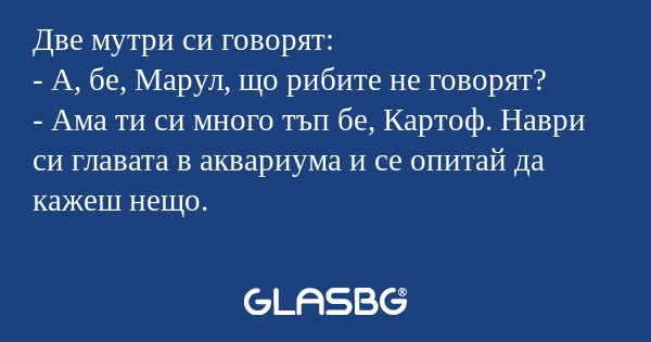 Две мутри си говорят: - А, бе...