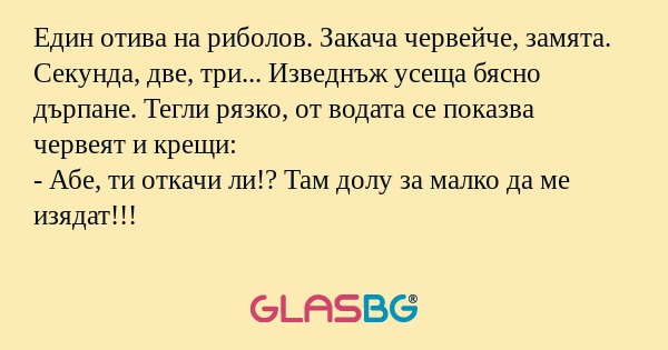 Един отива на риболов. Закача червейче...
