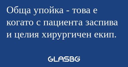 Обща упойка - това е когато с пациента...