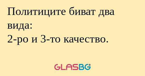 Политиците биват два вида: 2-ро...
