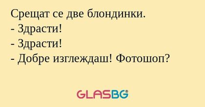 Срещат се две блондинки. - Здрасти...