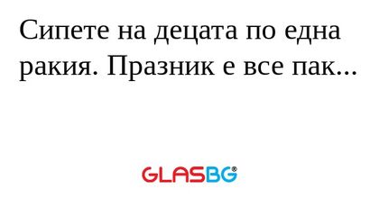 Сипете на децата по една ракия...